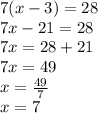 7(x - 3) = 28 \\  7x - 21 = 28 \\ 7x = 28 + 21 \\ 7x = 49 \\ x =  \frac{49}{7}  \\ x = 7