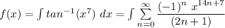 f(x) =\int  tan^{-1} (x^7) \ dx = \int \sum \limits ^{\infty}_{n=0} \dfrac{(-1)^n  \ x^{14n+7}}{(2n+1)}