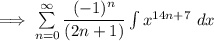 \implies  \sum \limits ^{\infty}_{n=0} \dfrac{(-1)^n }{(2n+1)} \int  x^{14n+7} \ dx