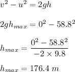 v^2-u^2=2gh\\\\2gh_{max}=0^2-58.8^2\\\\h_{max}=\dfrac{0^2-58.8^2}{-2\times 9.8}\\\\h_{max}=	176.4\ m