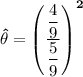 \mathbf{\hat {\theta} =\begin {pmatrix} \dfrac{\dfrac{4}{9}}{\dfrac{5}{9}} \end {pmatrix}^2}