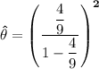 \mathbf{\hat {\theta} =\begin {pmatrix} \dfrac{\dfrac{4}{9}}{1-\dfrac{4}{9}} \end {pmatrix}^2}