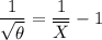 \dfrac{1}{\sqrt{\theta}} =\dfrac{1}{\overline X}  - 1