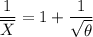 \dfrac{1}{\overline X} =1 +  \dfrac{1}{\sqrt{\theta}}