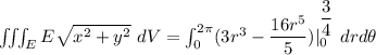 \iiint_E  E \sqrt{x^2+y^2} \ dV = \int^{2 \pi}_{0}   ( 3r^3}-\dfrac{16r^5}{5}})|^{\dfrac{3}{4}}_{0}  \ drd \theta