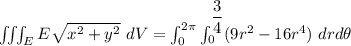 \iiint_E  E \sqrt{x^2+y^2} \ dV = \int^{2 \pi}_{0} \int ^{\dfrac{3}{4}}_{0}  ( 9r^2-16r^4})  \ drd \theta
