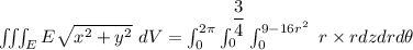 \iiint_E  E \sqrt{x^2+y^2} \ dV = \int^{2 \pi}_{0} \int ^{\dfrac{3}{4}}_{0} \int ^{9-16r^2}_{0} \ r \times rdzdrd \theta