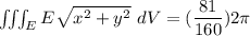 \iiint_E  E \sqrt{x^2+y^2} \ dV =(\dfrac{81}{160}})2 \pi