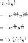 15x^{\frac{1}{3} }y^{\frac{1}{5} }\\\\=15x^{\frac{5*1}{5*3} }y^{\frac{3*1}{3*5} }\\\\=15x^{\frac{5}{15} }y^{\frac{3}{15} }\\\\=15\sqrt[15]{x^{5}y^{3} } \\\\
