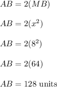 AB = 2(MB)\\\\AB = 2(x^{2} )\\\\AB = 2(8^{2})\\ \\AB = 2(64)\\\\AB = 128 \text{ units}
