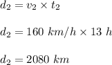 d_2=v_2\times t_2\\\\d_2=160\ km/h\times 13\ h\\\\d_2=2080\ km