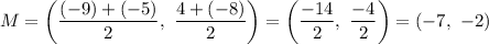 M = \left ( \dfrac{ (-9) + (-5)}{2} , \ \dfrac{4 + (-8)}{2} \right) = \left ( \dfrac{-14}{2} , \ \dfrac{-4}{2} \right) = (-7, \ -2)