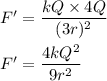 F'=\dfrac{kQ\times 4Q}{(3r)^2}\\\\F'=\dfrac{4kQ^2}{9r^2}
