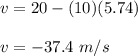 v = 20 - (10)(5.74)\\\\v=-37.4\ m/s