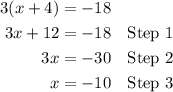 \qquad\begin{aligned} 3(x+4)&=-18\\3x+12&=-18&\green{\text{Step } 1}\\ 3x&=-30&\blue{\text{Step } 2} \\ x&=-10&\purple{\text{Step } 3}\end{aligned}