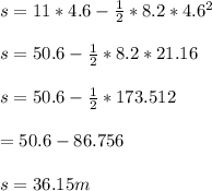 s=11*4.6-\frac{1}{2}*8.2*4.6^2 \\\\s=50.6-\frac{1}{2}*8.2*21.16 \\\\s=50.6-\frac{1}{2}*173.512 \\\\\s=50.6-86.756 \\\\s=36.15m