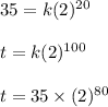 35=k(2)^{20}\\\\t=k(2)^{100}\\\\t=35\times (2)^{80}