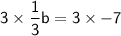 \mathsf{3 \times\dfrac{1}{3}b = 3\times-7}