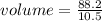 volume =  \frac{88.2}{10.5}