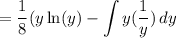 \displaystyle{=\frac{1}{8}(y\ln(y)-\int y(\frac{1}{y})\, dy}