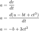 a=\dfrac{dv}{dt}\\\\a=\dfrac{d(u-bt+ct^3)}{dt}\\\\a=-b+3ct^2