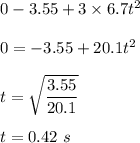 0-3.55+3\times 6.7t^2\\\\0=-3.55+20.1t^2\\\\t=\sqrt{\dfrac{3.55}{20.1}} \\\\t=0.42\ s