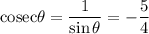 \text{cosec} \theta=\dfrac{1}{\sin \theta}=-\dfrac{5}{4}