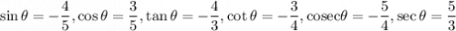 \sin \theta=-\dfrac{4}{5},\cos \theta=\dfrac{3}{5},\tan \theta=-\dfrac{4}{3},\cot \theta=-\dfrac{3}{4},\text{cosec} \theta=-\dfrac{5}{4},\sec \theta=\dfrac{5}{3}