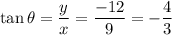 \tan \theta=\dfrac{y}{x}=\dfrac{-12}{9}=-\dfrac{4}{3}