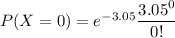 P(X=0)=e^{-3.05}\dfrac{3.05^0}{0!}