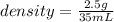 density=\frac{2.5 g}{35 mL}