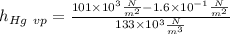 h_{Hg \ vp } =\frac{101 \times 10^3 \frac{N}{m^2}- 1.6 \times 10^{-1} \frac{N}{m^2}}{133 \times 10^3 \frac{N}{m^3}}