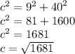 {c}^{2}   =  {9}^{2}  +  {40}^{2}  \\  {c}^{2}  = 81 + 1600 \\  {c}^{2}  = 1681 \\ c   = \sqrt{1681}