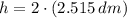 h = 2\cdot (2.515\,dm)