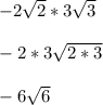 -2\sqrt{2} *3\sqrt{3} \\\\-2*3\sqrt{2*3} \\\\-6\sqrt{6}