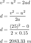 v^2-u^2=2ad\\\\d=\dfrac{v^2-u^2}{2a}\\\\d=\dfrac{(25)^2-0}{2\times 0.15}\\\\d=2083.33\ m