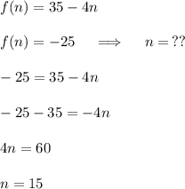 f(n)=35-4n\\\\f(n)=-25\quad\implies\quad n=\,??\\\\-25=35-4n\\\\-25-35=-4n\\\\4n=60\\\\n=15