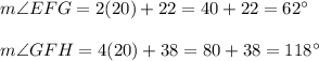 m\angle EFG = 2(20)+22=40+22=62^{\circ}\\\\ m\angle GFH = 4(20)+38=80+38=118^{\circ}