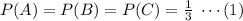 P(A)=P(B)=P(C)=\frac 1 3\;\cdots (1)