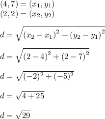 (4,7 )=(x_1,y_1)\\(2,2)=(x_2,y_2)\\\\d =\sqrt{\left(x_2-x_1\right)^2+\left(y_2-y_1\right)^2}\\\\d = \sqrt{\left(2-4\right)^2+\left(2-7\right)^2}\\\\d = \sqrt{(-2)^2 +(-5)^2}\\ \\d = \sqrt{4+25} \\\\d = \sqrt{29}