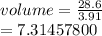 volume =  \frac{28.6}{3.91}  \\  = 7.31457800