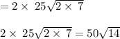 =2\times\:25\sqrt{2\times\:7}\\\\2\times\:25\sqrt{2\times\:7}=50\sqrt{14}
