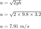 u=\sqrt{2gh} \\\\u=\sqrt{2\times 9.8\times 3.2} \\\\u=7.91\ m/s