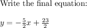 \\\text{Write the final equation:}\\\\y = -\frac{5}{2}x + \frac{23}{2}