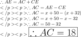 \therefore AE = AC + CE\\\therefore AC = AE - CE\\\therefore AC = x + 50 - (x + 32) \\\therefore AC = x + 50 - x - 32 \\\therefore AC =  50 - 32 \\ \huge \red{ \boxed{\therefore AC = 18}}