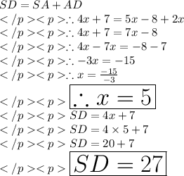SD = SA + AD\\\therefore 4x + 7 = 5x - 8 + 2x\\\therefore 4x + 7 = 7x - 8\\\therefore 4x - 7x = - 8 - 7\\\therefore - 3x = - 15\\\therefore x=\frac{-15}{-3}\\\huge \purple {\boxed {\therefore x = 5}} \\SD = 4x + 7\\SD = 4\times 5+ 7 \\SD = 20+ 7 \\\huge \orange {\boxed {SD = 27}} \\