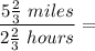 \dfrac{5 \frac{2}{3}~miles}{2 \frac{2}{3}~hours}} =