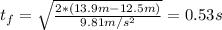 t_{f} = \sqrt{\frac{2*(13.9 m - 12.5 m)}{9.81 m/s^{2}}} = 0.53 s