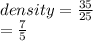 density =  \frac{35}{25}  \\  =  \frac{7}{5}