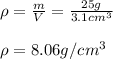\rho=\frac{m}{V}=\frac{25g}{3.1cm^3}  \\\\\rho=8.06g/cm^3